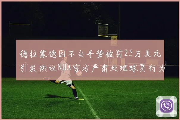 德拉蒙德因不当手势被罚25万美元引发热议NBA官方严肃处理球员行为