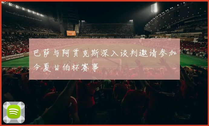 巴萨与阿贾克斯深入谈判邀请参加今夏甘伯杯赛事