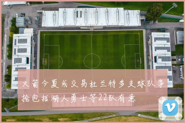 火箭今夏或交易杜兰特多支球队争抢包括湖人勇士等22队有意